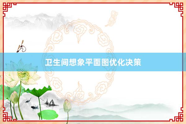 卫生间想象平面图优化决策