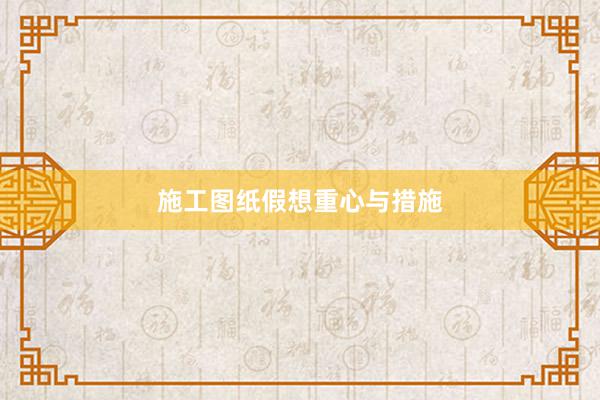 施工图纸假想重心与措施