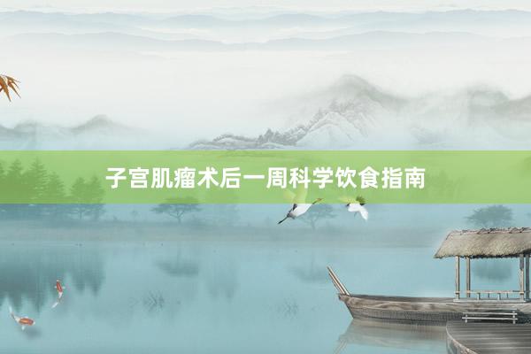子宫肌瘤术后一周科学饮食指南